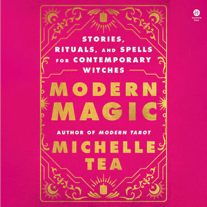 Modern Magic: Stories, Rituals, and Spells for Contemporary Witches by Michelle Tea