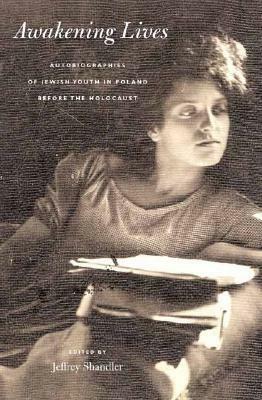 Awakening Lives: Autobiographies of Jewish Youth in Poland before the Holocaust by Jeffrey Shandler