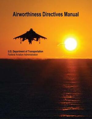 Airworthiness Directives Manual by Federal Aviation Administration, U. S. Department of Transportation