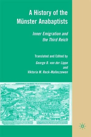 A History of the Münster Anabaptists: Inner Emigration and the Third Reich: A Critical Edition of Friedrich Reck-Malleczewen's Bockelson: A Tale of Mass Insanity by George B. Von Der Lippe