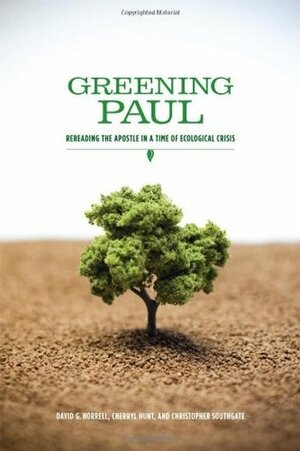 Greening Paul: Rereading the Apostle in a Time of Ecological Crisis by David G. Horrell, Cherryl Hunt, Christopher Southgate