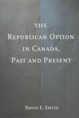 The Republican Option in Canada, Past and Present by David E. Smith