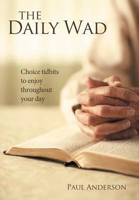 The Daily Wad: Choice Tidbits to Enjoy Throughout Your Day by Paul Anderson