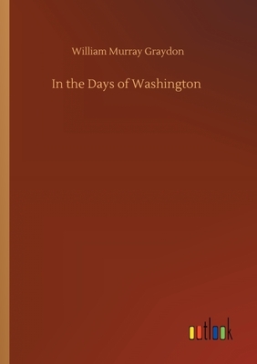 In the Days of Washington by William Murray Graydon