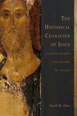 The Historical Character of Jesus: Canonical Insights from Outside the Gospels by David M. Allen