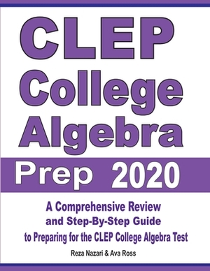 CLEP College Algebra Prep 2020: A Comprehensive Review and Step-By-Step Guide to Preparing for the CLEP College Algebra Test by Reza Nazari, Ava Ross