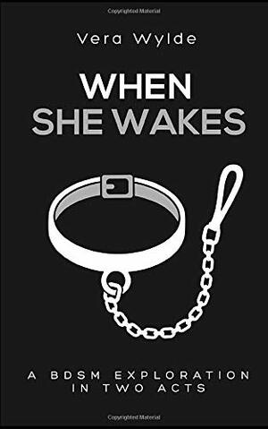 When She Wakes: A BDSM Exploration in Two Acts by Vera Wylde