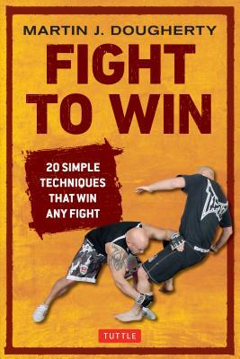 Fight to Win: 20 Simple Techniques That Win Any Fight by Martin Dougherty
