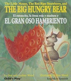 The Little Mouse, the Red Ripe Strawberry, and the Big Hungry Bear/El Ratoncito, La Fresca Roja Y Madura Y El Gran Oso Hambriento by Don Wood, Don Wood