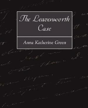 The Leavenworth Case by Anna Katharine Green, Anna Katharine Green, Katherine Green Anna Katherine Green