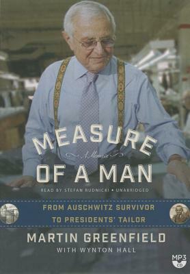 Measure of a Man: From Auschwitz Survivor to Presidents' Tailor; A Memoir by Martin Greenfield