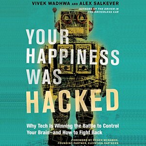 Your Happiness Was Hacked: Why Tech Is Winning the Battle to Control Your Brain--And How to Fight Back by Vivek Wadhwa, Alex Salkever