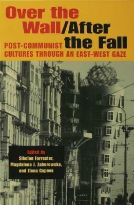Over the Wall/After the Fall: Post-Communist Cultures through an East-West Gaze by Sibelan E.S. Forrester, Elena Gapova, Magdalena J. Zaborowska
