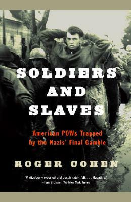 Soldiers and Slaves: American POWs Trapped by the Nazis' Final Gamble by Roger Cohen