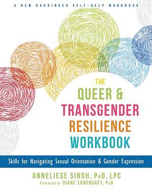 The Queer and Transgender Resilience Workbook: Skills for Navigating Sexual Orientation and Gender Expression by Anneliese A. Singh