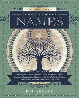 Llewellyn's Complete Book of Names: For Pagans, Wiccans, Druids, Heathens, Mages, Shamans & Independent Thinkers of All Sorts Who Are Curious about Names from Every Place and Every Time by K.M. Sheard