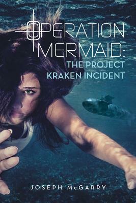 Operation Mermaid: The Project Kraken Incident by Joseph McGarry