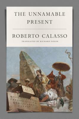 The Unnamable Present by Roberto Calasso