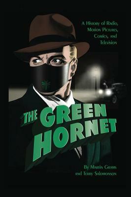 The Green Hornet: A History of Radio, Motion Pictures, Comics and Television (Hardback) by Martin Grams