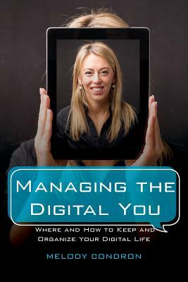 Managing the Digital You: Where and How to Keep and Organize Your Digital Life by Melody Karle