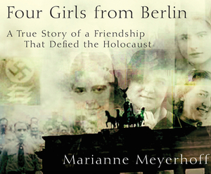 Four Girls from Berlin: A True Story of a Friendship That Defied the Holocaust by Marianne Meyerhoff