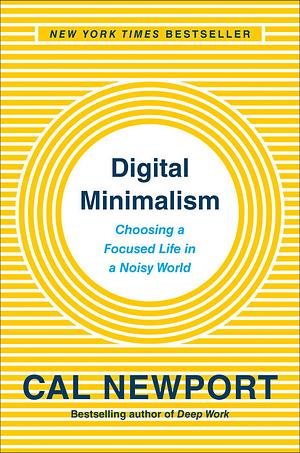 Digital Minimalism: Choosing a Focused Life in a Noisy World by Cal Newport