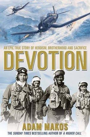 Devotion: An Epic True Story of Heroism, Brotherhood and Sacrifice by Adam Makos by Adam Makos, Adam Makos