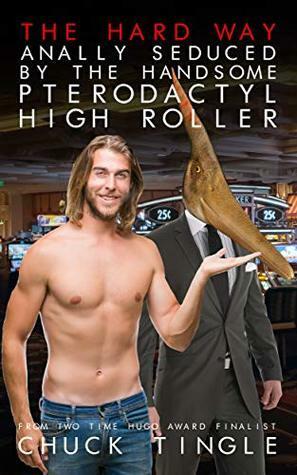 The Hard Way: Anally Seduced By The Handsome Pterodactyl High Roller by Chuck Tingle