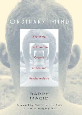 Ordinary Mind: Exploring the Common Ground of Zen and Psychoanalysis by Barry Magid, Charlotte Joko Beck
