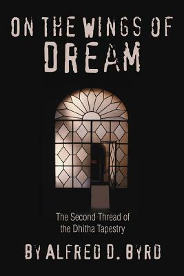 On the Wings of Dream: The Second Thread of the Dhitha Tapestry by Alfred D. Byrd