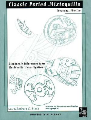 Classic Period Mixtequilla, Veracruz, Mexico: Diachronic Inferences from Residental Navigations by Barbara L. Stark, Barbara L. Start