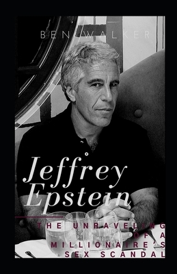 Jeffrey Epstein: The Unraveling Of A Millionaire's Sex Scandal by Ben Walker
