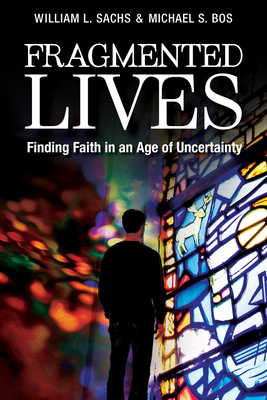 Fragmented Lives: Finding Faith in an Age of Uncertainty by Michael S. Bos, William L. Sachs