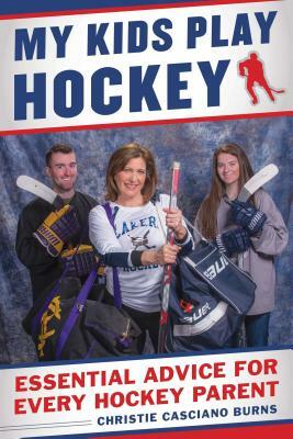 My Kids Play Hockey: Essential Advice for Every Hockey Parent by Christie Casciano Burns