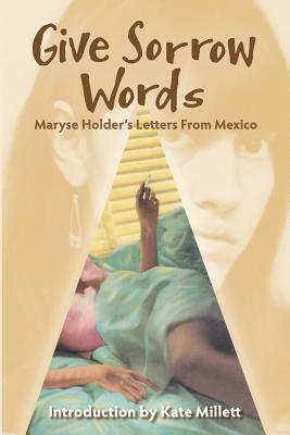 Give Sorrow Words: Maryse Holder's Letters From Mexico by Edith Jones, Selma Yampolsky