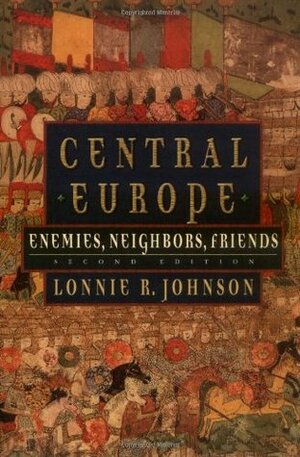 Central Europe: Enemies, Neighbors, Friends by Lonnie R. Johnson
