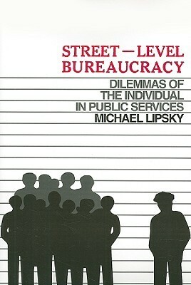 Street-Level Bureaucracy: The Dilemmas of the Individual in Public Service by Michael Lipsky