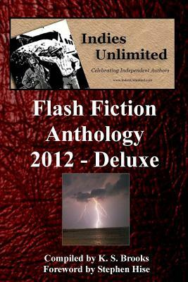 Indies Unlimited 2012 Flash Fiction Anthology Deluxe Edition by K. S. Brooks