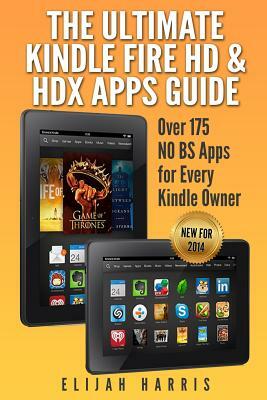 The Ultimate Kindle Fire HD & HDX Apps Guide: Over 175 NO BS Apps for Every Kindle Owner by Elijah Harris