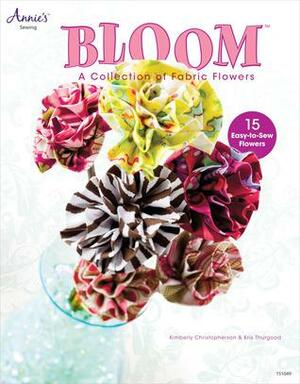 Bloom: A Collection of Fabric Flowers by Kimberly Christopherson, Kris Thurgood