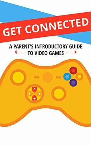 Get Connected: A Parent's Introductory Guide to Video Games (Understanding Video Games Book 1) by Courtney Holmes, Simone de Rochfort, Keezy Young, Linda Breneman, Nina Nguyen