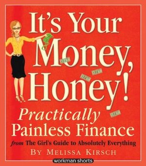 It's Your Money, Honey!: Practically Painless Finance From The Girl's Guide To Absolutely Everything: A Workman Short by Melissa Kirsch