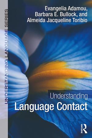 Understanding Language Contact by Evangelia Adamou, Barbara E. Bullock, Almeida Jacqueline Toribio