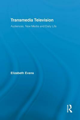 Transmedia Television: Audiences, New Media, and Daily Life by Elizabeth Evans