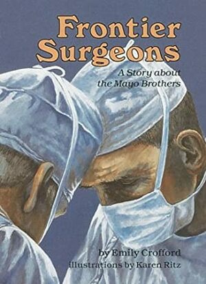 Frontier Surgeons: A Story About The Mayo Brothers by Emily Crofford, Karen Ritz