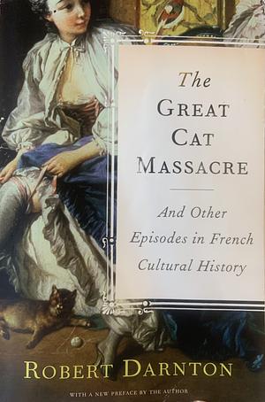 The Great Cat Massacre: And Other Episodes in French Cultural History by Robert Darnton