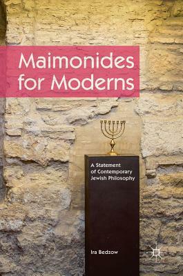 Maimonides for Moderns: A Statement of Contemporary Jewish Philosophy by Ira Bedzow