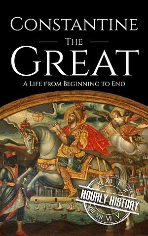 Constantine the Great: A Life from Beginning to End by Hourly History