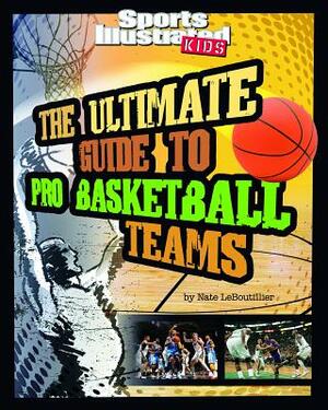 The Ultimate Guide to Pro Basketball Teams: Revised and Updated by Nate LeBoutillier