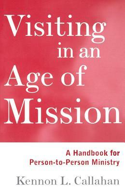 Visiting in an Age of Mission: A Handbook for Person-To-Person Ministry by Kennon L. Callahan